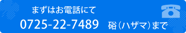 まずはお電話にて。0725-22-7489　硲（ハザマ）まで