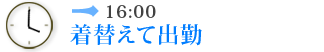 16:00　着替えて出勤